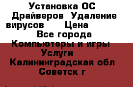 Установка ОС/ Драйверов. Удаление вирусов ,  › Цена ­ 1 000 - Все города Компьютеры и игры » Услуги   . Калининградская обл.,Советск г.